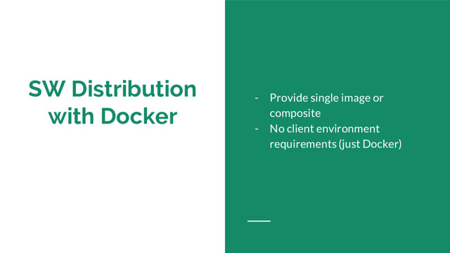 SW Distribution
with Docker
- Provide single image or
composite
- No client environment
requirements (just Docker)
