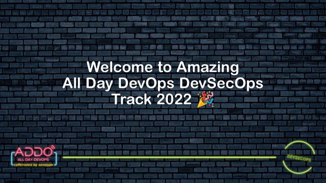 TRACK: DEVSECOPS
Welcome to Amazing
All Day DevOps DevSecOps
Track 2022 🎉
