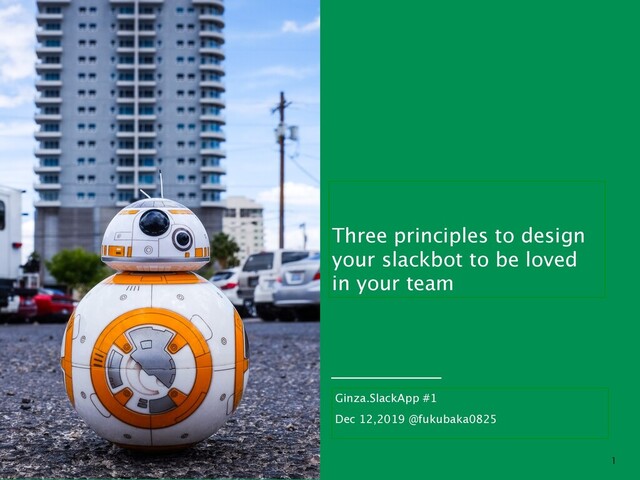 Three principles to design
your slackbot to be loved
in your team
Ginza.SlackApp #1
Dec 12,2019 @fukubaka0825



