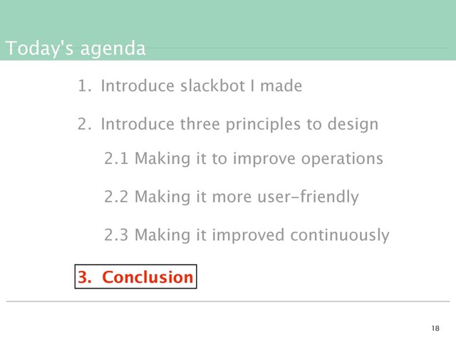 Today's agenda


1. Introduce slackbot I made
2. Introduce three principles to design
3. Conclusion
2.1 Making it to improve operations
2.2 Making it more user-friendly
2.3 Making it improved continuously
3. Conclusion
