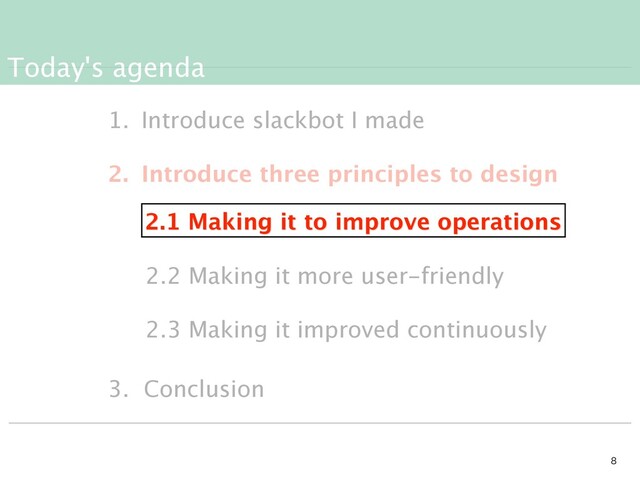Today's agenda


1. Introduce slackbot I made
2. Introduce three principles to design
3. Conclusion
2.1 Making it to improve operations
2.2 Making it more user-friendly
2.3 Making it improved continuously
2.1 Making it to improve operations

