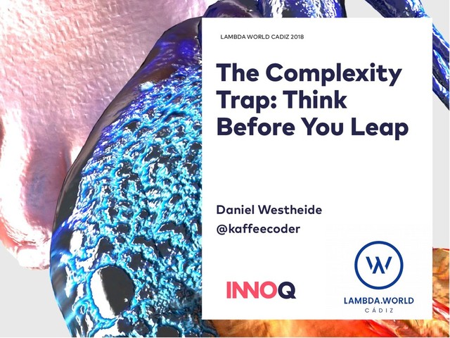 LAMBDA WORLD CADIZ 2018
The Complexity
Trap: Think
Before You Leap
Daniel Westheide
@kaffeecoder
