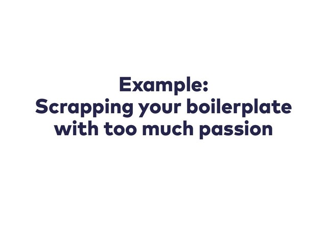 Example:
Scrapping your boilerplate
with too much passion
