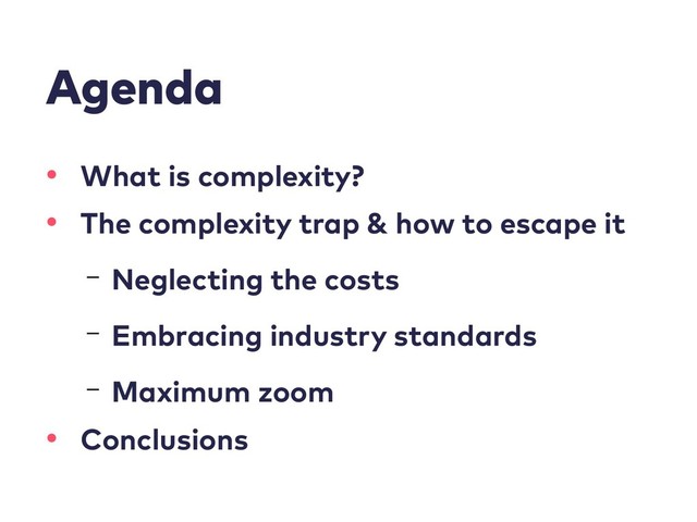 Agenda
• What is complexity?
• The complexity trap & how to escape it
– Neglecting the costs
– Embracing industry standards
– Maximum zoom
• Conclusions
