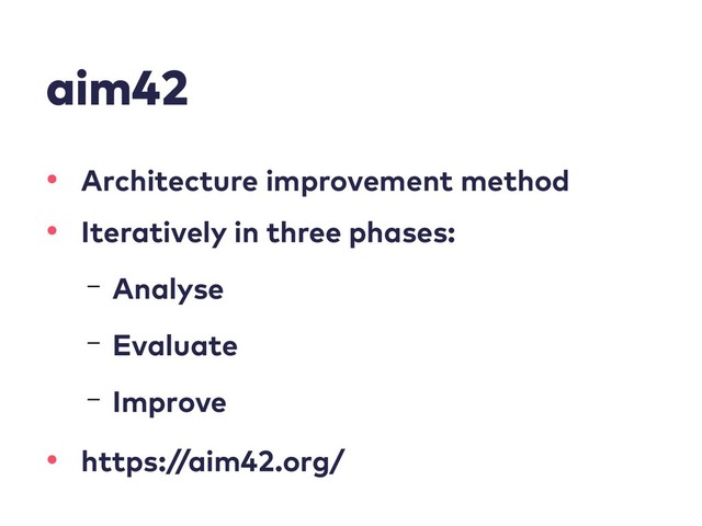 aim42
• Architecture improvement method
• Iteratively in three phases:
– Analyse
– Evaluate
– Improve
• https://aim42.org/
