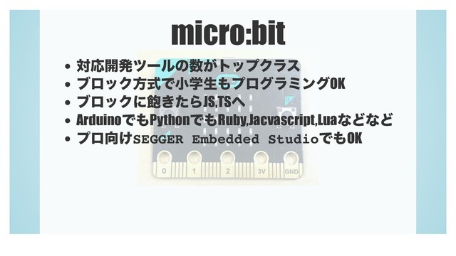 micro:bit
ରԠ։ൃπʔϧͷ਺͕τοϓΫϥε
ϒϩοΫํࣜͰখֶੜ΋ϓϩάϥϛϯάOK
ϒϩοΫʹ๞͖ͨΒJS,TS΁
ArduinoͰ΋PythonͰ΋Ruby,Jacvascript,LuaͳͲͳͲ
ϓϩ޲͚SEGGER Embedded StudioͰ΋OK
