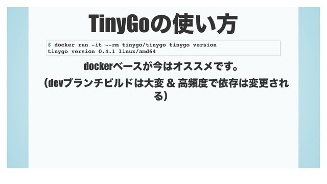 TinyGoͷ࢖͍ํ
dockerϕʔε͕ࠓ͸ΦεεϝͰ͢ɻ
ʢdevϒϥϯνϏϧυ͸େม ˍ ߴස౓Ͱґଘ͸มߋ͞Ε
Δʣ
$ docker run -it --rm tinygo/tinygo tinygo version
tinygo version 0.4.1 linux/amd64
