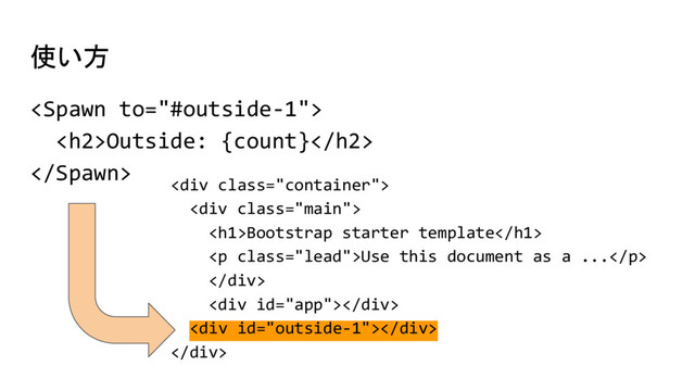 使い方

<h2>Outside: {count}</h2>

<div class="container">
<div class="main">
<h1>Bootstrap starter template</h1>
<p class="lead">Use this document as a ...</p>
</div>
<div></div>
<div></div>
</div>
