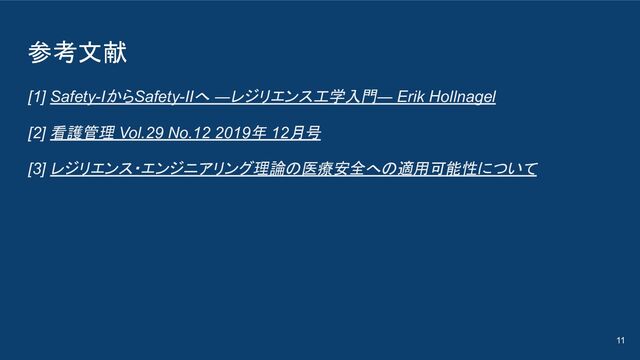 参考文献
[1] Safety-IからSafety-IIへ ―レジリエンス工学入門― Erik Hollnagel
[2] 看護管理 Vol.29 No.12 2019年 12月号
[3] レジリエンス・エンジニアリング理論の医療安全への適用可能性について
11
