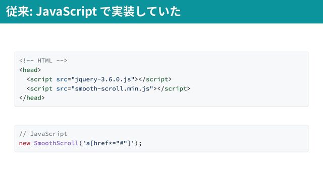 




// JavaScript
new SmoothScroll('a[href*="#"]');
従来: JavaScript で実装していた
