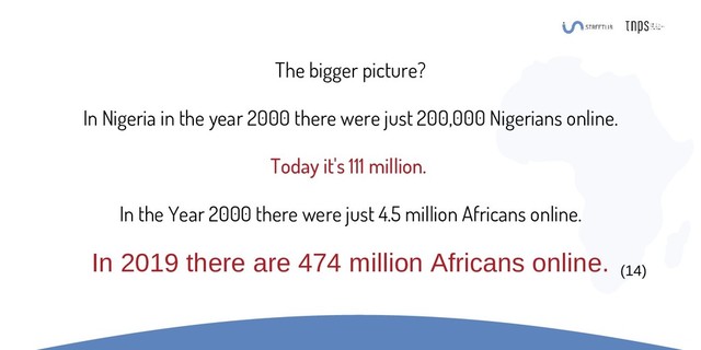 The bigger picture?
In Nigeria in the year 2000 there were just 200,000 Nigerians online.
Today it's 111 million.
In the Year 2000 there were just 4.5 million Africans online.
In 2019 there are 474 million Africans online. (14)
