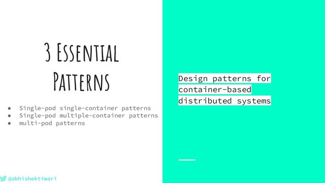 @abhishektiwari
Design patterns for
container-based
distributed systems
3 Essential
Patterns
● Single-pod single-container patterns
● Single-pod multiple-container patterns
● multi-pod patterns
