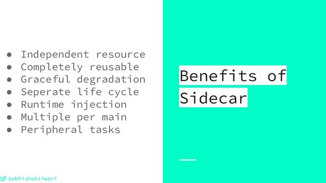 @abhishektiwari
● Independent resource
● Completely reusable
● Graceful degradation
● Seperate life cycle
● Runtime injection
● Multiple per main
● Peripheral tasks
Benefits of
Sidecar
