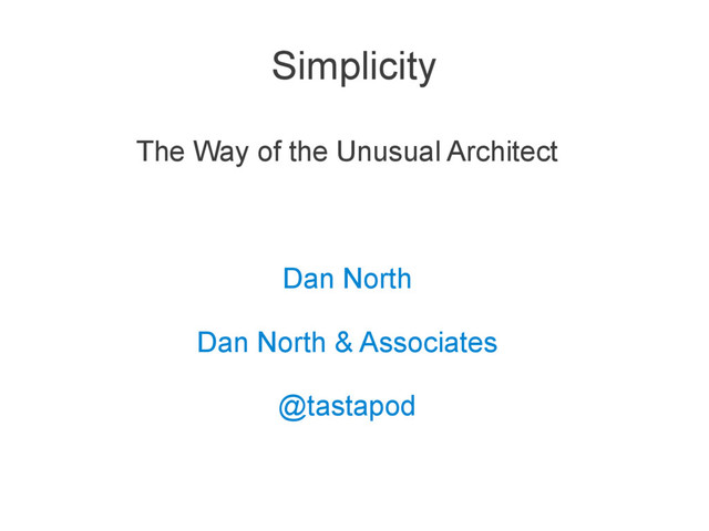Simplicity
The Way of the Unusual Architect
Dan North
Dan North & Associates
@tastapod
