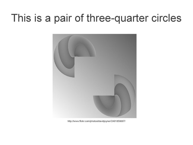 This is a pair of three-quarter circles
http://www.flickr.com/photos/davidjoyner/2491859887/

