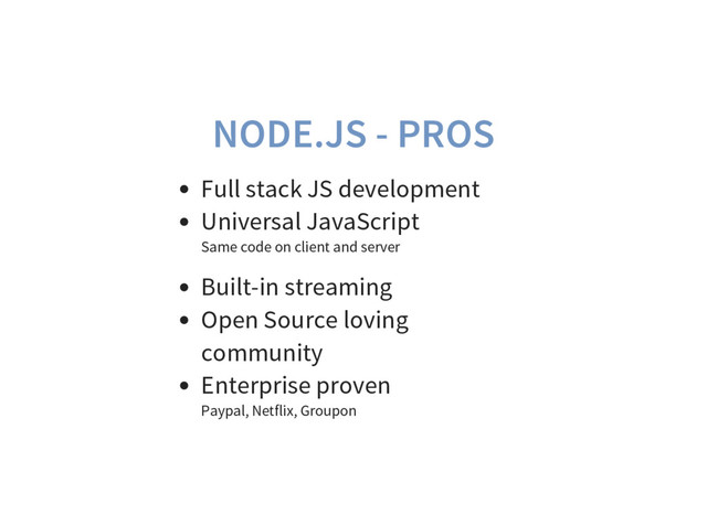 NODE.JS - PROS
Full stack JS development
Universal JavaScript
Same code on client and server
Built-in streaming
Open Source loving
community
Enterprise proven
Paypal, Netflix, Groupon
