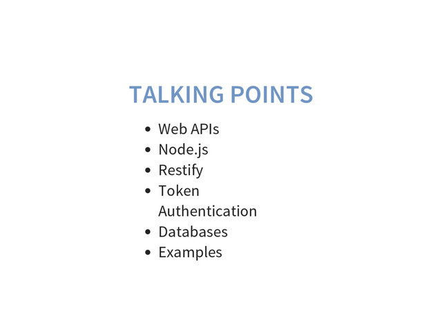 TALKING POINTS
Web APIs
Node.js
Restify
Token
Authentication
Databases
Examples
