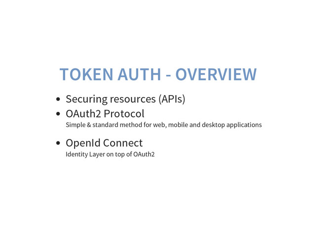 TOKEN AUTH - OVERVIEW
Securing resources (APIs)
OAuth2 Protocol
Simple & standard method for web, mobile and desktop applications
OpenId Connect
Identity Layer on top of OAuth2
