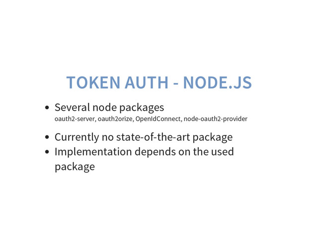 TOKEN AUTH - NODE.JS
Several node packages
oauth2-server, oauth2orize, OpenIdConnect, node-oauth2-provider
Currently no state-of-the-art package
Implementation depends on the used
package
