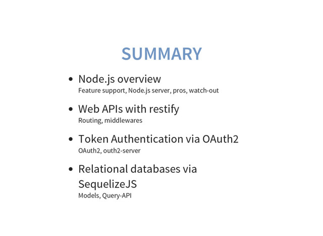 SUMMARY
Node.js overview
Feature support, Node.js server, pros, watch-out
Web APIs with restify
Routing, middlewares
Token Authentication via OAuth2
OAuth2, outh2-server
Relational databases via
SequelizeJS
Models, Query-API

