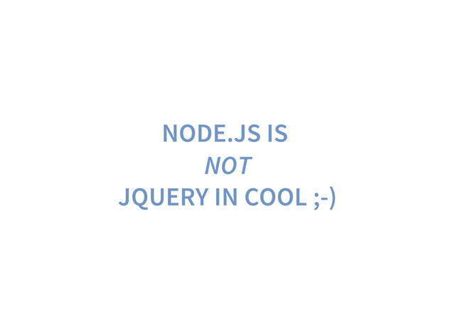 NODE.JS IS
NOT
JQUERY IN COOL ;-)

