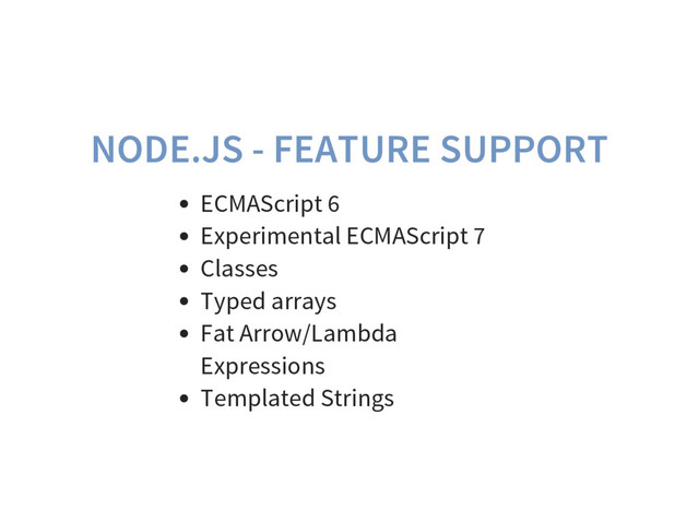 NODE.JS - FEATURE SUPPORT
ECMAScript 6
Experimental ECMAScript 7
Classes
Typed arrays
Fat Arrow/Lambda
Expressions
Templated Strings
