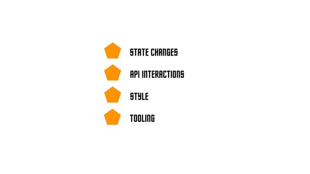 STATE CHANGES
API INTERACTIONS
STYLE
TOOLING
