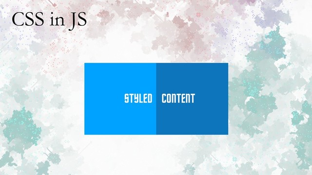 CSS in JS
STYLED CONTENT
