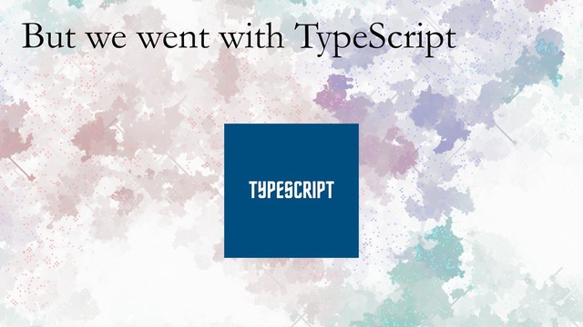 But we went with TypeScript
TYPESCRIPT
