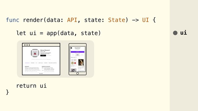 func render(data: API, state: State) -> UI {
let ui = app(data, state)
return ui
}
ui
