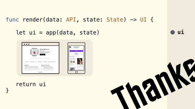 func render(data: API, state: State) -> UI {
let ui = app(data, state)
return ui
}
ui
anks
