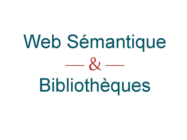 Web Sémantique
–– & ––
Bibliothèques

