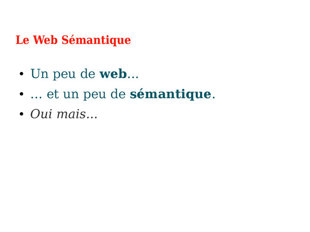 Le Web Sémantique
●
Un peu de web...
●
… et un peu de sémantique.
●
Oui mais...
