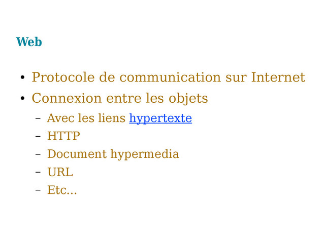 Web
●
Protocole de communication sur Internet
●
Connexion entre les objets
– Avec les liens hypertexte
– HTTP
– Document hypermedia
– URL
– Etc...

