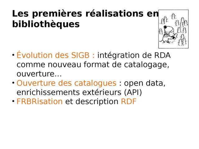 Les premières réalisations en
bibliothèques
• Évolution des SIGB : intégration de RDA
comme nouveau format de catalogage,
ouverture…
• Ouverture des catalogues : open data,
enrichissements extérieurs (API)
• FRBRisation et description RDF
