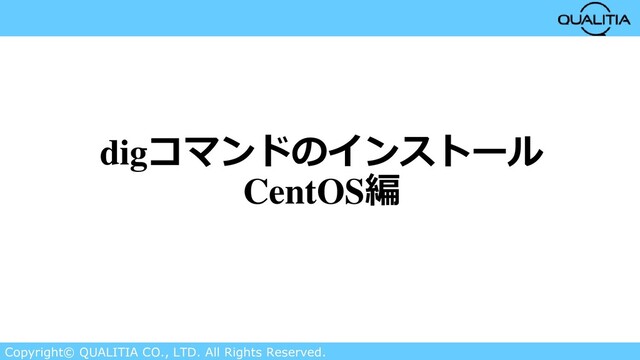 Copyright© QUALITIA CO., LTD. All Rights Reserved.
digコマンドのインストール
CentOS編
