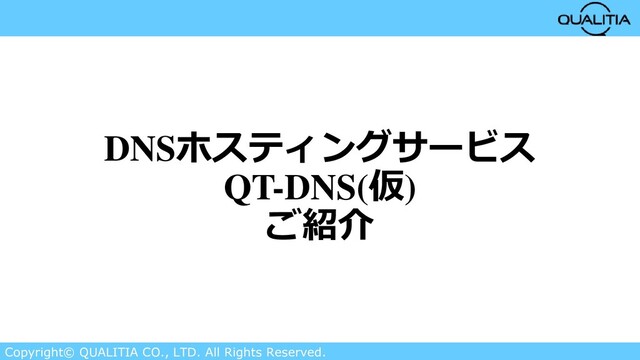 Copyright© QUALITIA CO., LTD. All Rights Reserved.
DNSホスティングサービス
QT-DNS(仮)
ご紹介
