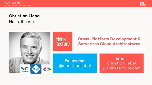 Hello, it’s me.
Christian Liebel
Follow me:
@christianliebel
Email:
christian.liebel
@thinktecture.com
Cross-Platform Development &
Serverless Cloud Architectures
Wohin sich das Web bewegt
The Web in 2020
