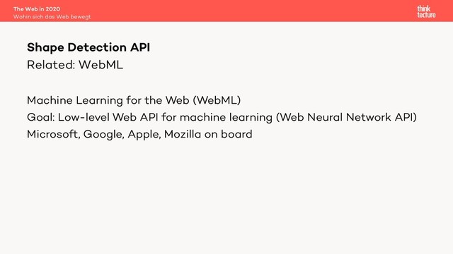Related: WebML
Machine Learning for the Web (WebML)
Goal: Low-level Web API for machine learning (Web Neural Network API)
Microsoft, Google, Apple, Mozilla on board
The Web in 2020
Wohin sich das Web bewegt
Shape Detection API
