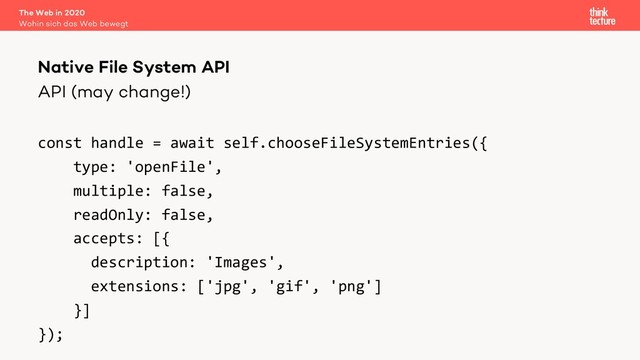 API (may change!)
const handle = await self.chooseFileSystemEntries({
type: 'openFile',
multiple: false,
readOnly: false,
accepts: [{
description: 'Images',
extensions: ['jpg', 'gif', 'png']
}]
});
The Web in 2020
Wohin sich das Web bewegt
Native File System API
