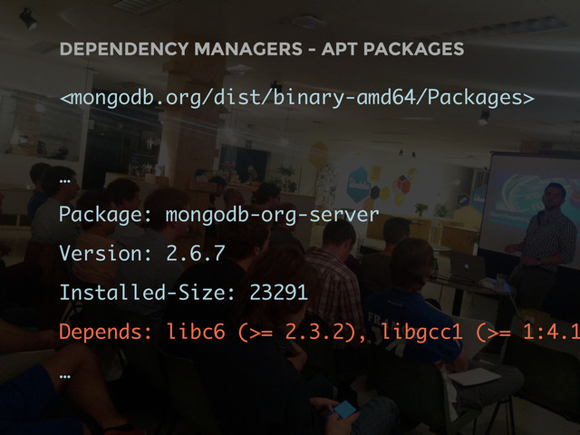 DEPENDENCY MANAGERS - APT PACKAGES

…
Package: mongodb-org-server
Version: 2.6.7
Installed-Size: 23291
Depends: libc6 (>= 2.3.2), libgcc1 (>= 1:4.1
…
