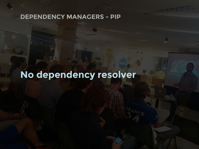 DEPENDENCY MANAGERS - PIP
No dependency resolver
