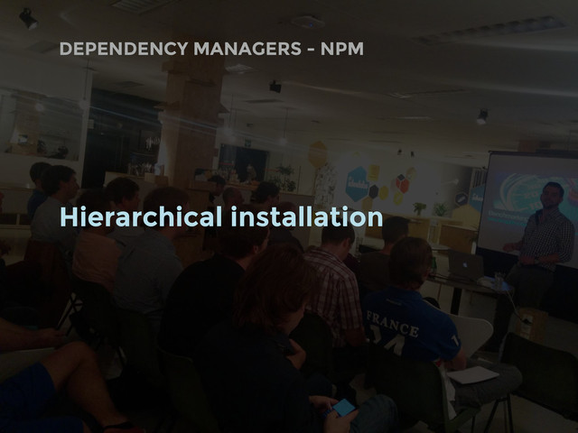 DEPENDENCY MANAGERS - NPM
Hierarchical installation
