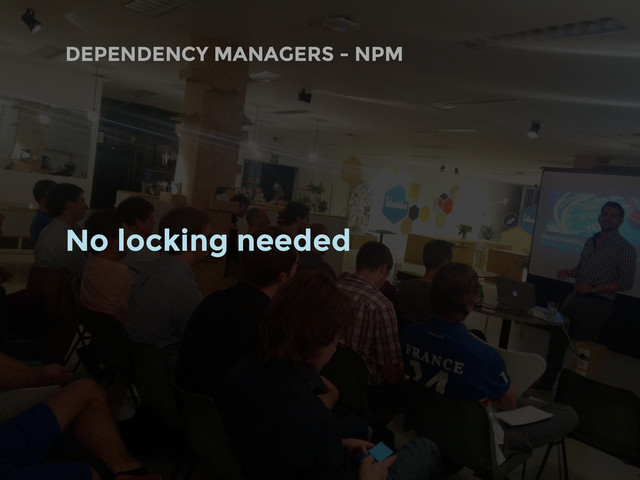 DEPENDENCY MANAGERS - NPM
No locking needed
