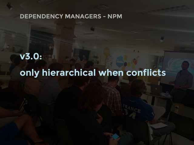 DEPENDENCY MANAGERS - NPM
v3.0:
only hierarchical when conflicts
