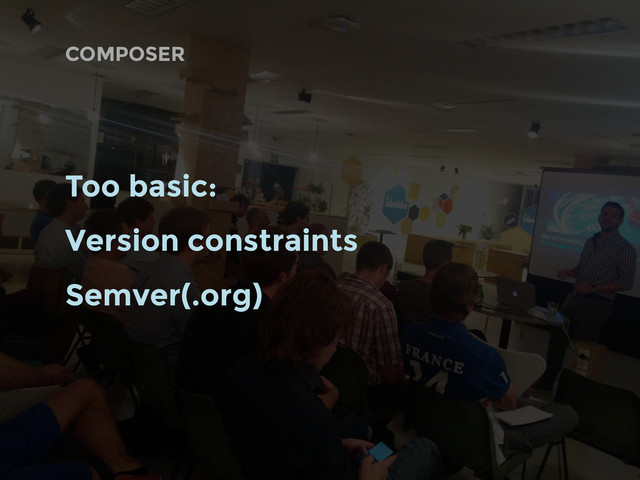 COMPOSER
Too basic:
Version constraints
Semver(.org)
