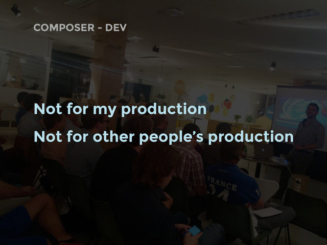 COMPOSER - DEV
Not for my production
Not for other people’s production
