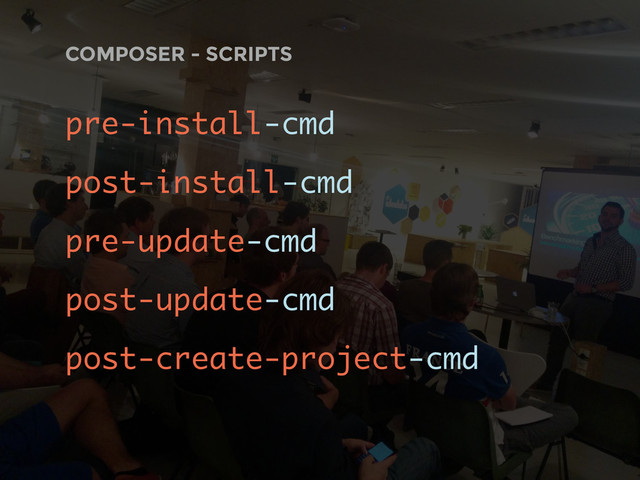 COMPOSER - SCRIPTS
pre-install-cmd
post-install-cmd
pre-update-cmd
post-update-cmd
post-create-project-cmd
