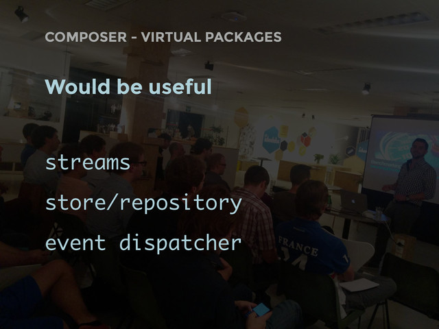 COMPOSER - VIRTUAL PACKAGES
Would be useful
streams
store/repository
event dispatcher
