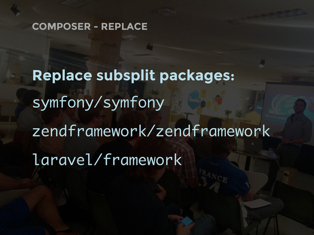 COMPOSER - REPLACE
Replace subsplit packages:
symfony/symfony
zendframework/zendframework
laravel/framework
